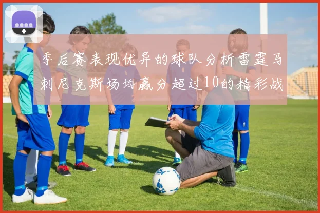 季后赛表现优异的球队分析雷霆马刺尼克斯场均赢分超过10的精彩战绩
