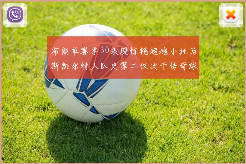 布朗单赛季30表现惊艳超越小托马斯凯尔特人队史第二仅次于传奇球星