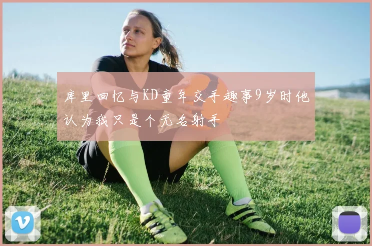 库里回忆与KD童年交手趣事9岁时他认为我只是个无名射手