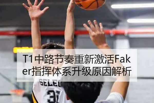T1中路节奏重新激活Faker指挥体系升级原因解析
